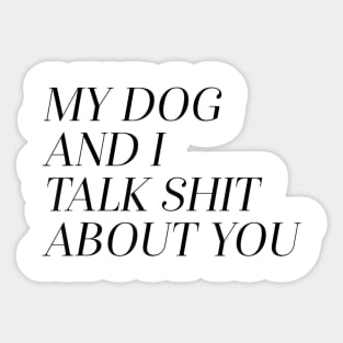 My Dog and I Talk Shit About You Sticker